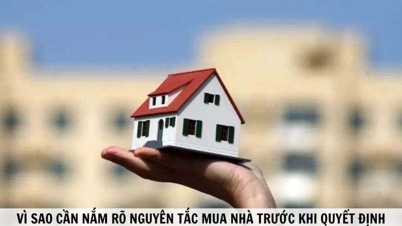 Tại Sao Cần Phải Nắm Rõ Nguyên Tắc Mua Nhà?